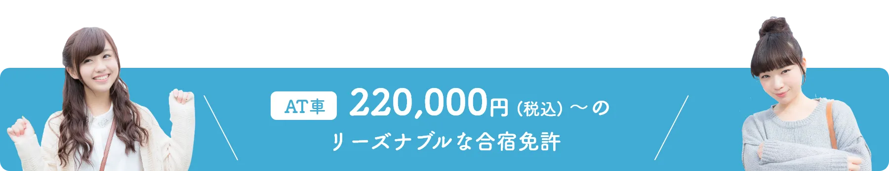 AT車 220,000円(税込)～のリーズナブルな合宿免許
